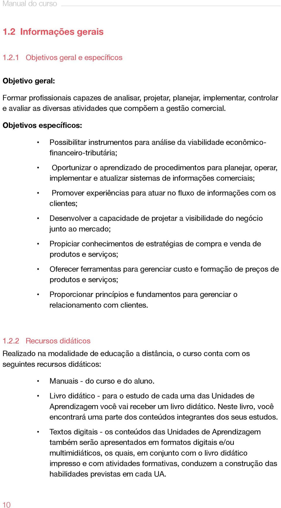 1 Objetivos geral e específicos Objetivo geral: Formar profissionais capazes de analisar, projetar, planejar, implementar, controlar e avaliar as diversas atividades que compõem a gestão comercial.