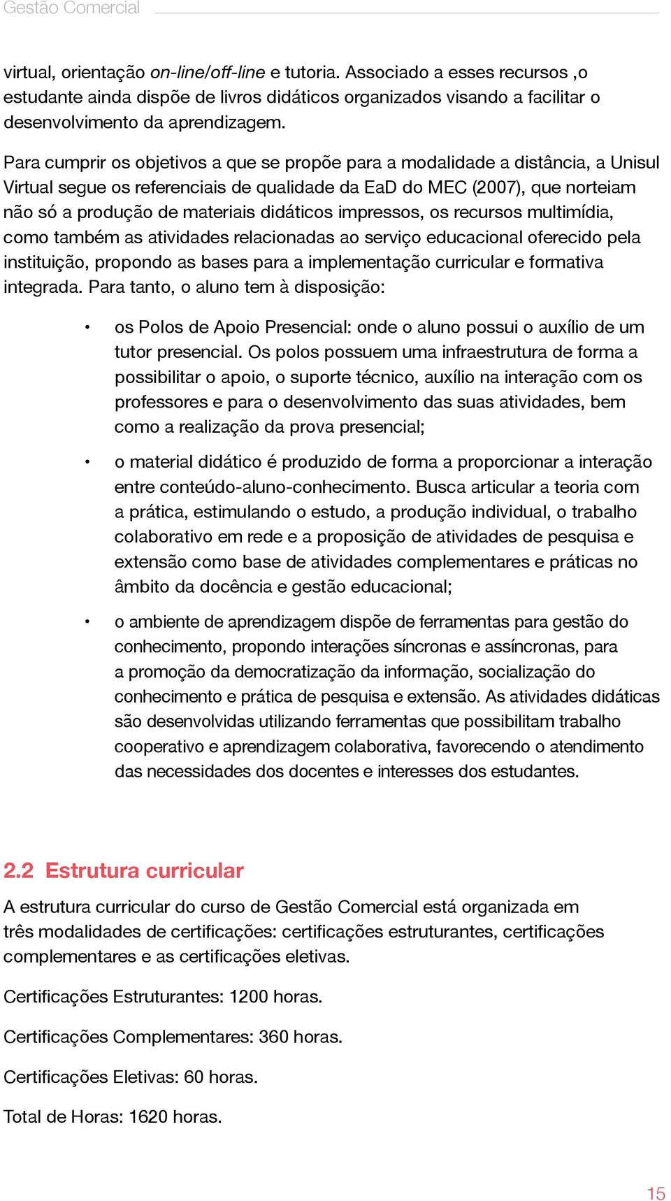 Para cumprir os objetivos a que se propõe para a modalidade a distância, a Unisul Virtual segue os referenciais de qualidade da EaD do MEC (2007), que norteiam não só a produção de materiais