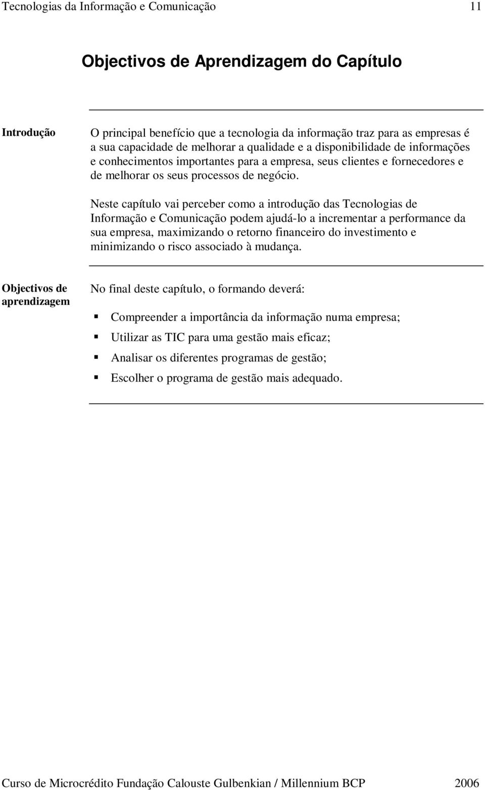 Neste capítulo vai perceber como a introdução das Tecnologias de Informação e Comunicação podem ajudá-lo a incrementar a performance da sua empresa, maximizando o retorno financeiro do investimento e