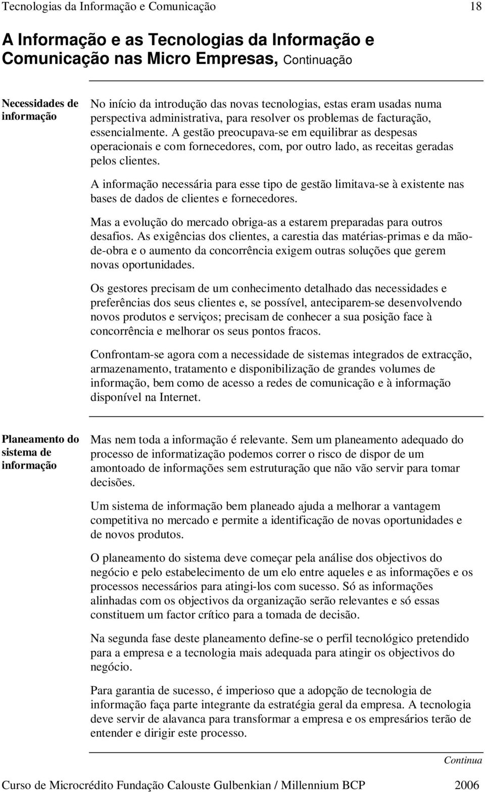 A gestão preocupava-se em equilibrar as despesas operacionais e com fornecedores, com, por outro lado, as receitas geradas pelos clientes.