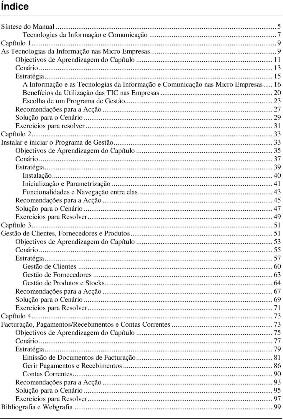 .. 23 Recomendações para a Acção... 27 Solução para o Cenário... 29 Exercícios para resolver... 31 Capítulo 2... 33 Instalar e iniciar o Programa de Gestão... 33 Objectivos de Aprendizagem do Capítulo.