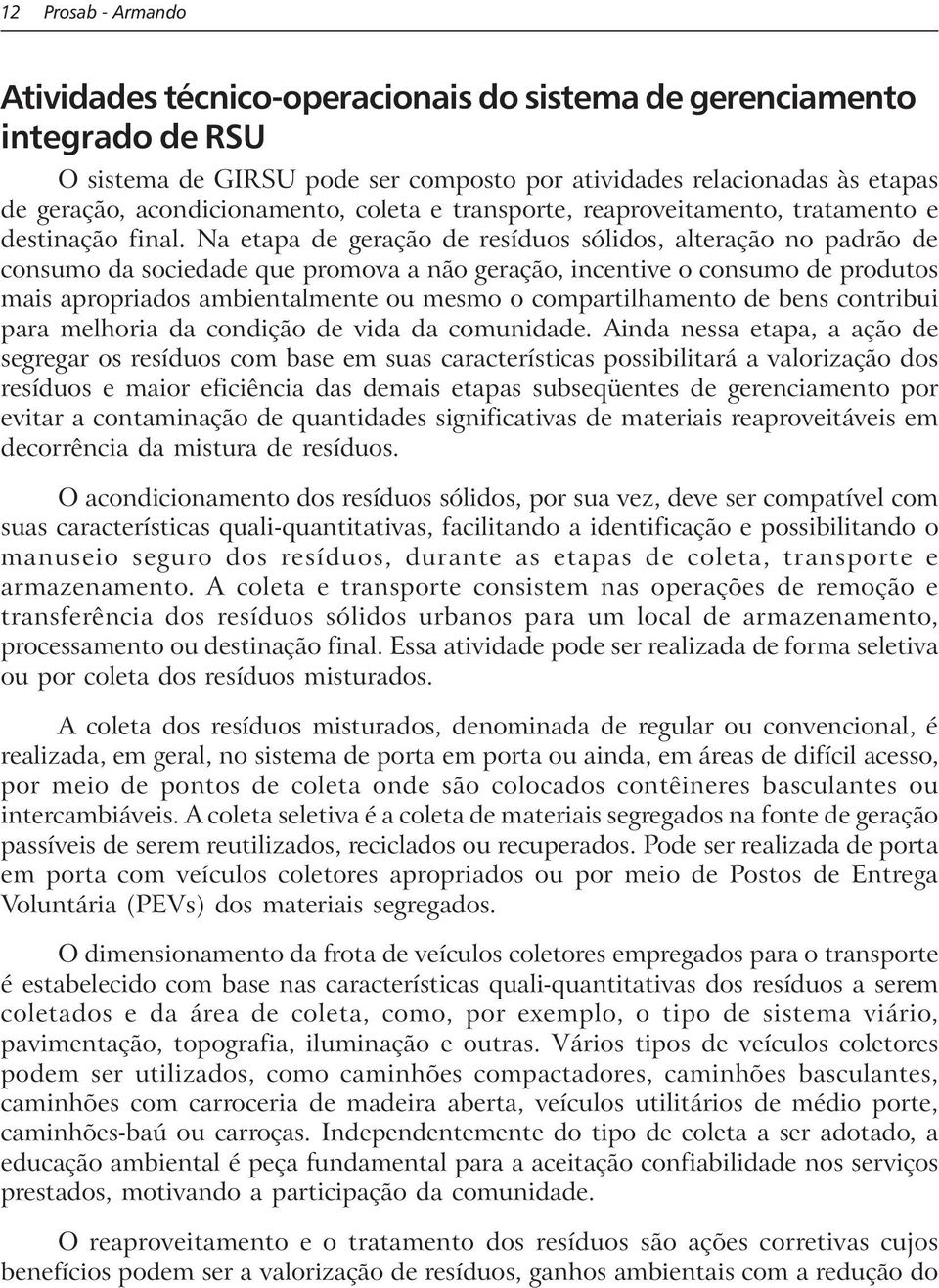 Na etapa de geração de resíduos sólidos, alteração no padrão de consumo da sociedade que promova a não geração, incentive o consumo de produtos mais apropriados ambientalmente ou mesmo o