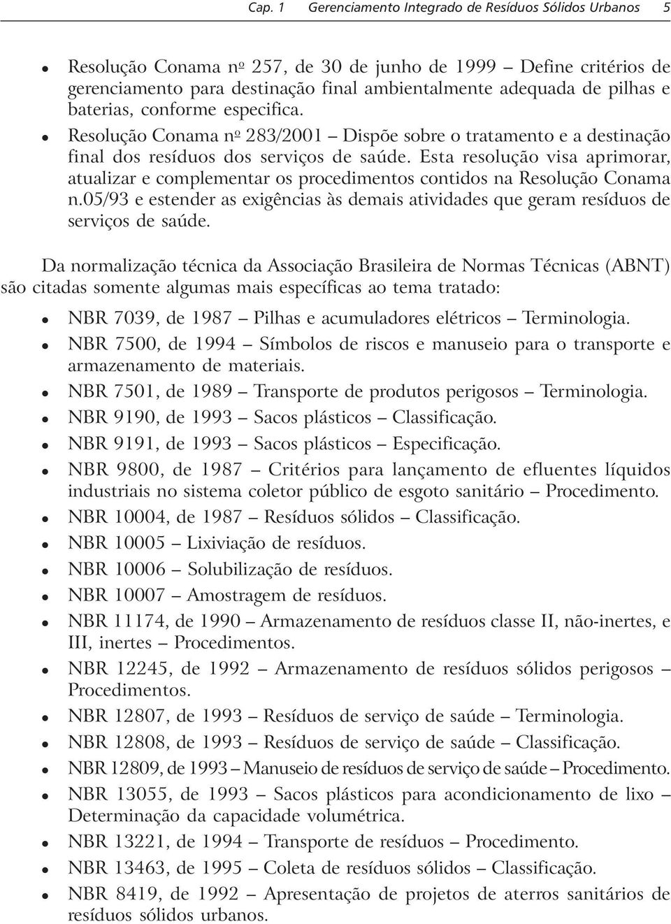 Esta resolução visa aprimorar, atualizar e complementar os procedimentos contidos na Resolução Conama n.05/93 e estender as exigências às demais atividades que geram resíduos de serviços de saúde.