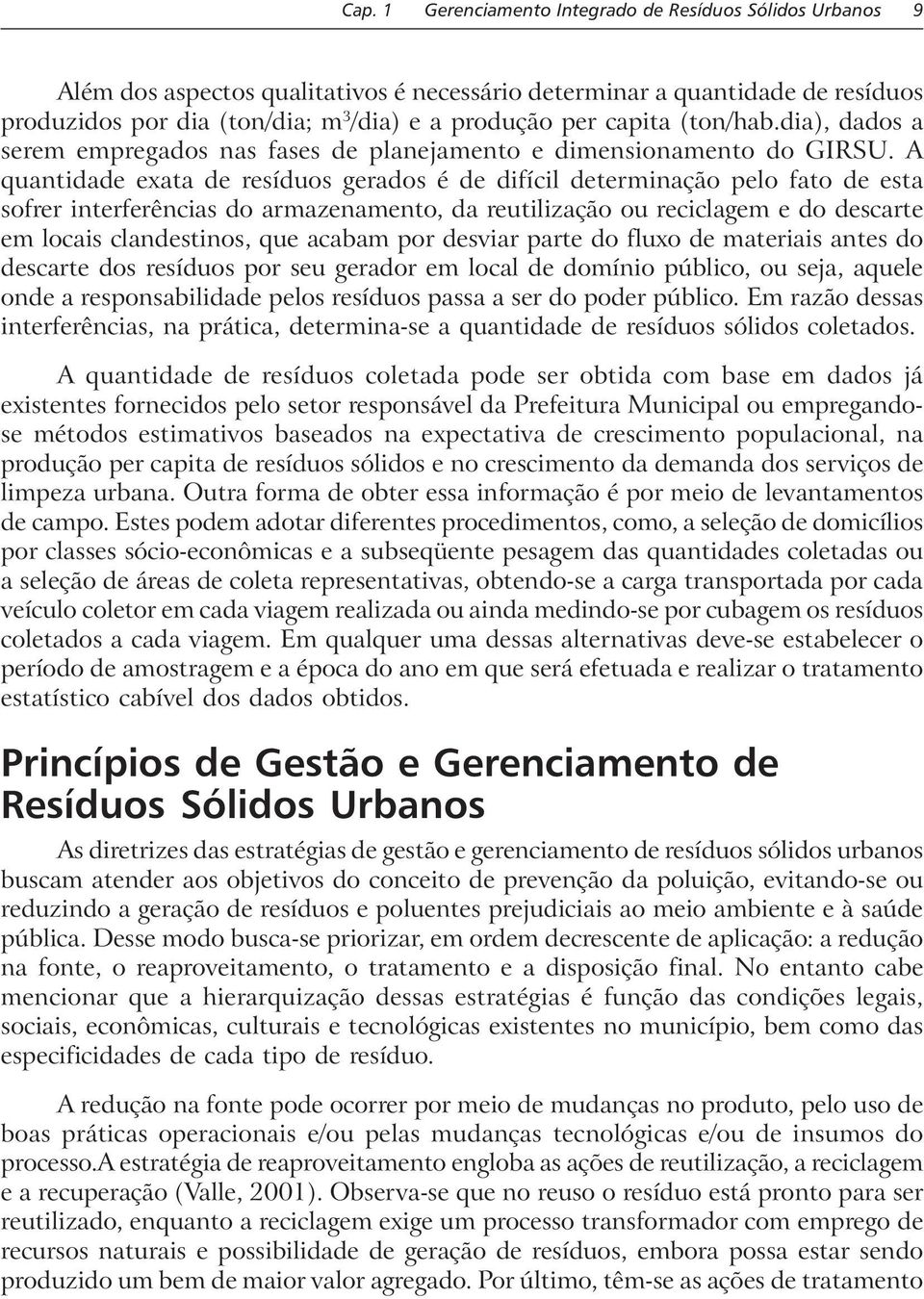 A quantidade exata de resíduos gerados é de difícil determinação pelo fato de esta sofrer interferências do armazenamento, da reutilização ou reciclagem e do descarte em locais clandestinos, que