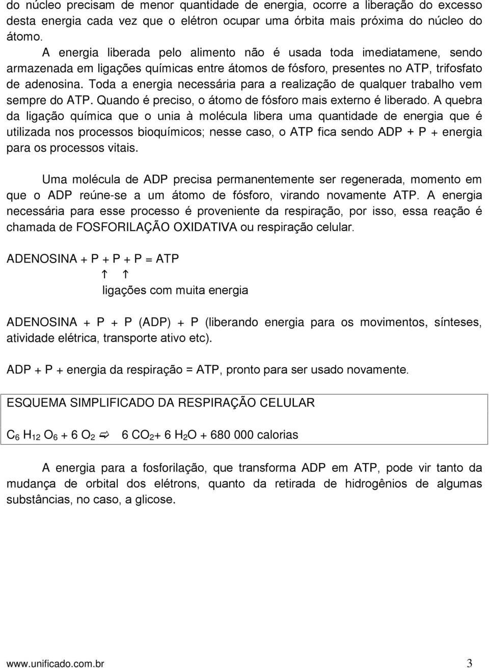 Toda a energia necessária para a realização de qualquer trabalho vem sempre do ATP. Quando é preciso, o átomo de fósforo mais externo é liberado.