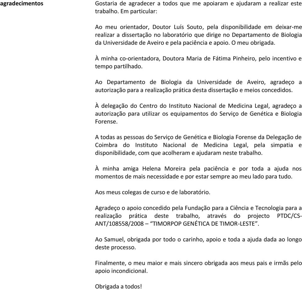 paciência e apoio. O meu obrigada. À minha co-orientadora, Doutora Maria de Fátima Pinheiro, pelo incentivo e tempo partilhado.