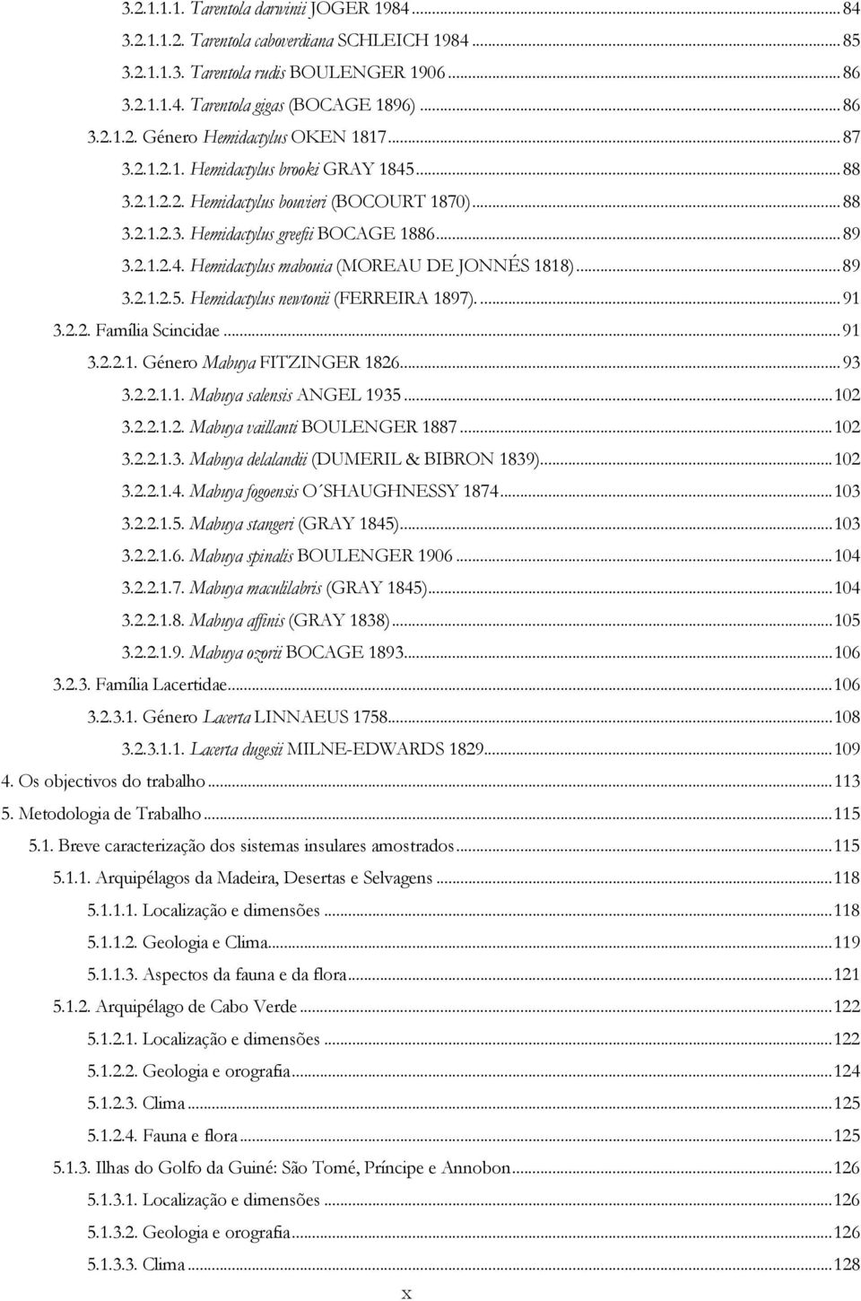 ..89 3.2.1.2.5. Hemidactylus newtonii (FERREIRA 1897)...91 3.2.2. Família Scincidae...91 3.2.2.1. Género Mabuya FITZINGER 1826...93 3.2.2.1.1. Mabuya salensis ANGEL 1935...102 3.2.2.1.2. Mabuya vaillanti BOULENGER 1887.