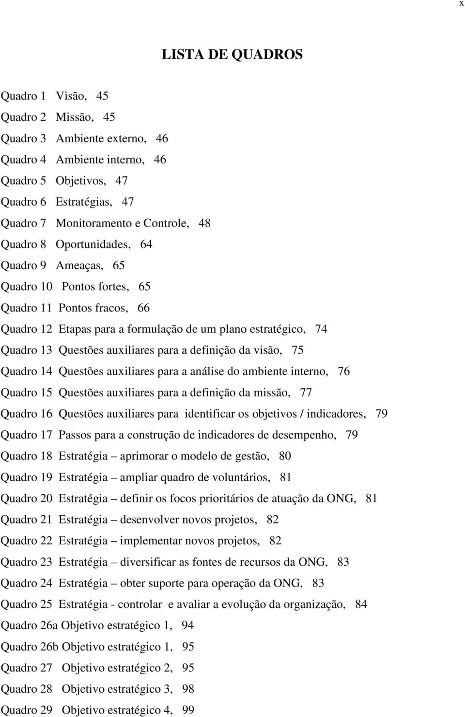 auxiliares para a definição da visão, 75 Quadro 14 Questões auxiliares para a análise do ambiente interno, 76 Quadro 15 Questões auxiliares para a definição da missão, 77 Quadro 16 Questões