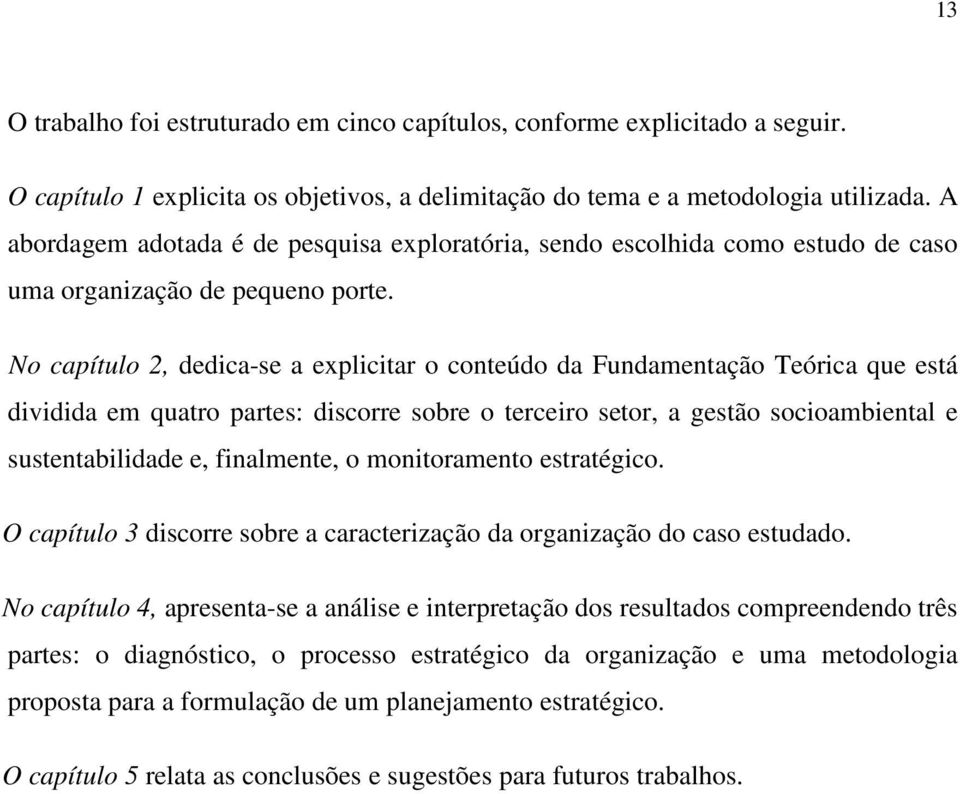 No capítulo 2, dedica-se a explicitar o conteúdo da Fundamentação Teórica que está dividida em quatro partes: discorre sobre o terceiro setor, a gestão socioambiental e sustentabilidade e,