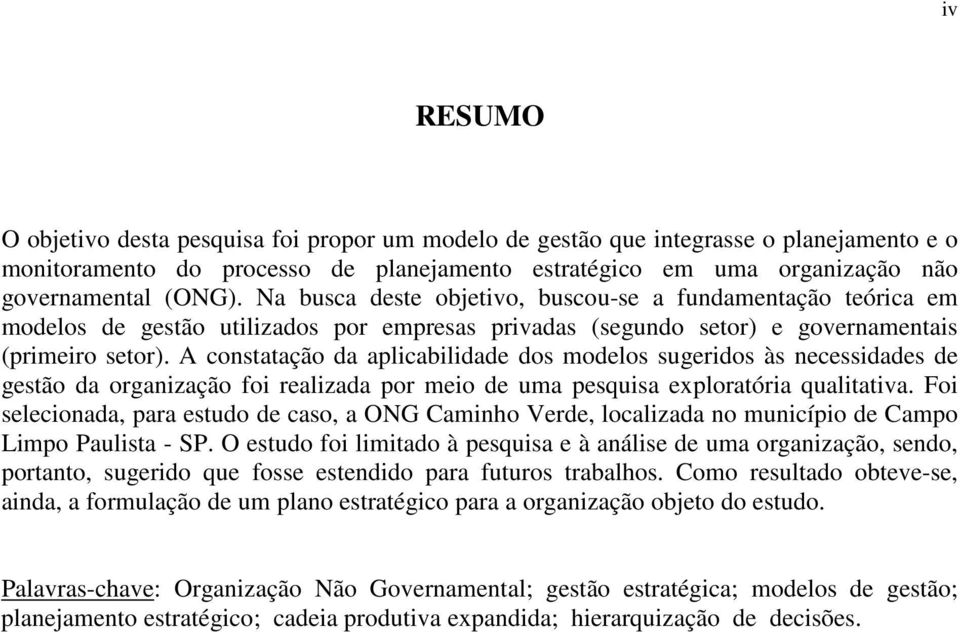 A constatação da aplicabilidade dos modelos sugeridos às necessidades de gestão da organização foi realizada por meio de uma pesquisa exploratória qualitativa.