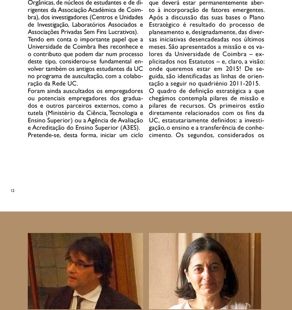 Tendo em conta o importante papel que a Universidade de Coimbra lhes reconhece e o contributo que podem dar num processo deste tipo, considerou-se fundamental envolver também os antigos estudantes da