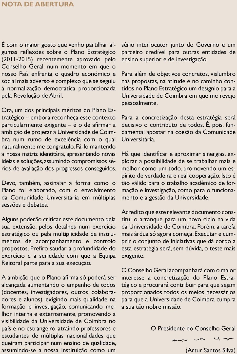 Ora, um dos principais méritos do Plano Estratégico embora reconheça esse contexto particularmente exigente é o de afirmar a ambição de projetar a Universidade de Coimbra num rumo de excelência com o