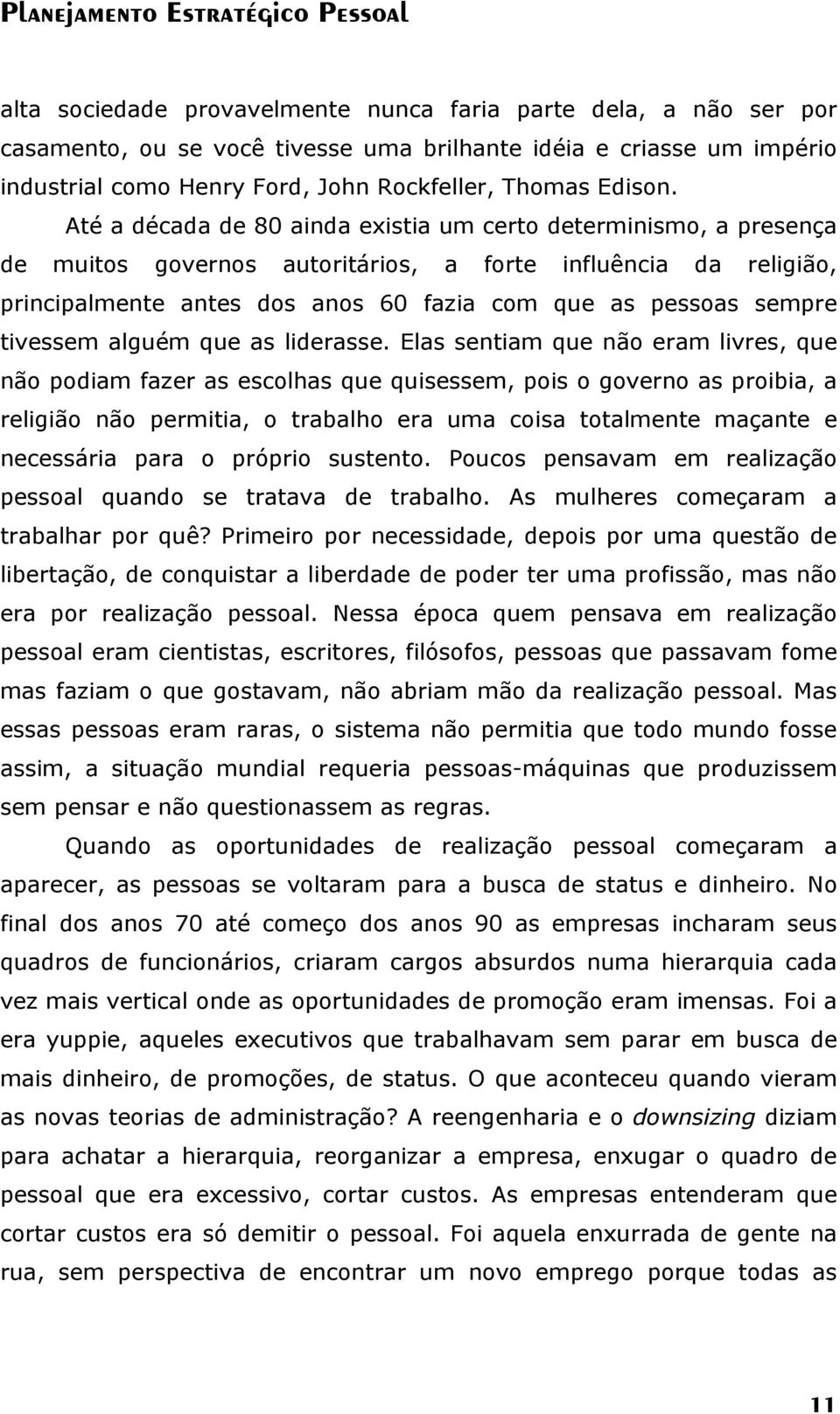 Até a década de 80 ainda existia um certo determinismo, a presença de muitos governos autoritários, a forte influência da religião, principalmente antes dos anos 60 fazia com que as pessoas sempre