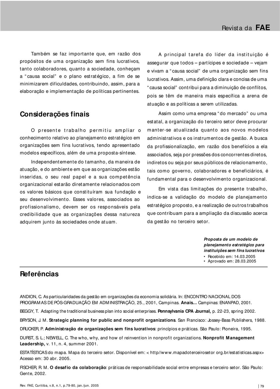 Considerações finais O presente trabalho permitiu ampliar o conhecimento relativo ao planejamento estratégico em organizações sem fins lucrativos, tendo apresentado modelos específicos, além de uma