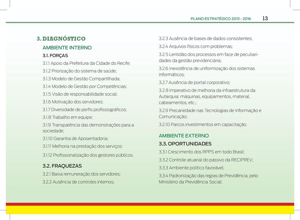 1.10 Garantia de Aposentadoria; 3.1.11 Melhoria na prestação dos serviços; 3.1.12 Profissionalização dos gestores públicos. 3.2. FRAQUEZAS 3.2.1 Baixa remuneração dos servidores; 3.2.2 Ausência de controles internos; 3.