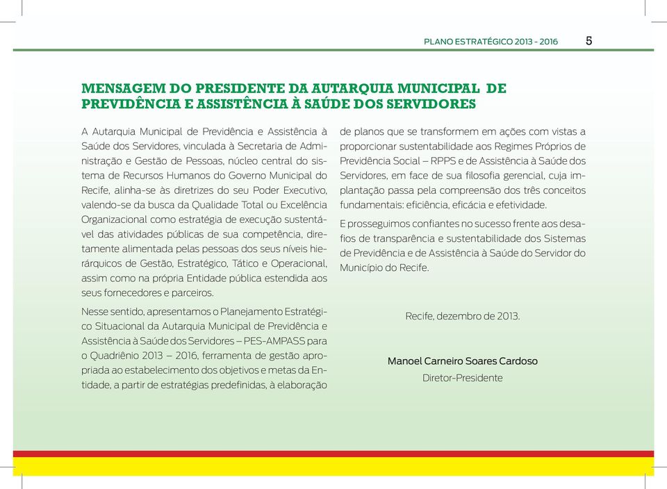 valendo-se da busca da Qualidade Total ou Excelência Organizacional como estratégia de execução sustentável das atividades públicas de sua competência, diretamente alimentada pelas pessoas dos seus