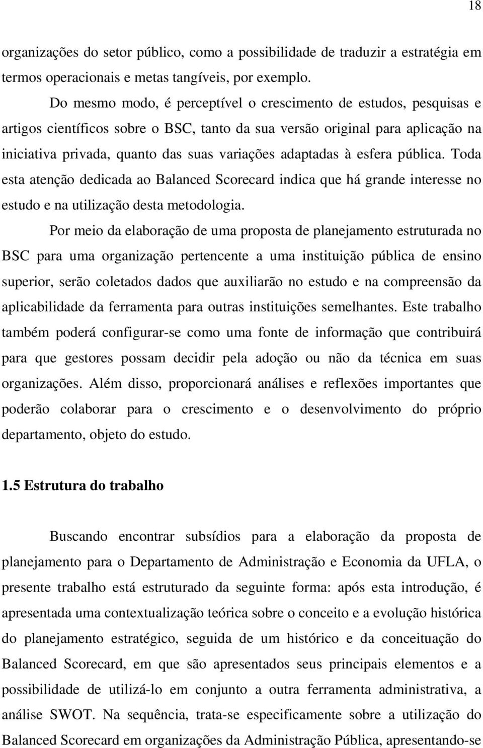 adaptadas à esfera pública. Toda esta atenção dedicada ao Balanced Scorecard indica que há grande interesse no estudo e na utilização desta metodologia.