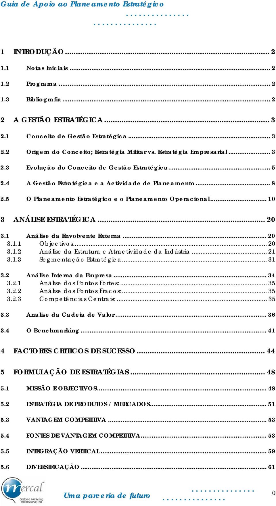 .. 10 3 ANÁLISE ESTRATÉGICA... 20 3.1 Análise da Envolvente Externa... 20 3.1.1 Objectivos... 20 3.1.2 Análise da Estrutura e Atractividade da Indústria... 21 3.1.3 Segmentação Estratégica... 31 3.