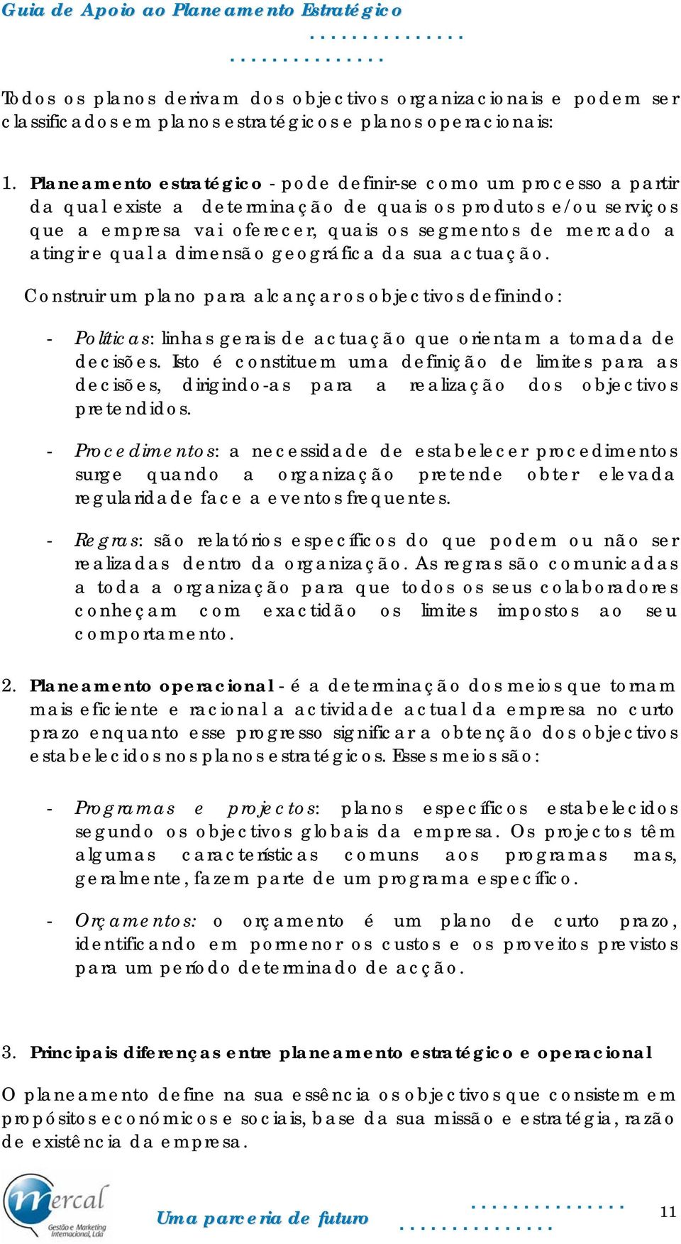 atingir e qual a dimensão geográfica da sua actuação. Construir um plano para alcançar os objectivos definindo: - Políticas: linhas gerais de actuação que orientam a tomada de decisões.