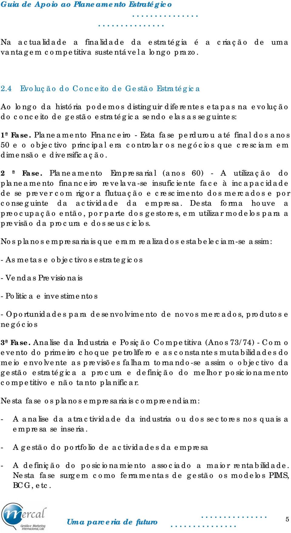 Planeamento Financeiro - Esta fase perdurou até final dos anos 50 e o objectivo principal era controlar os negócios que cresciam em dimensão e diversificação. 2 ª Fase.