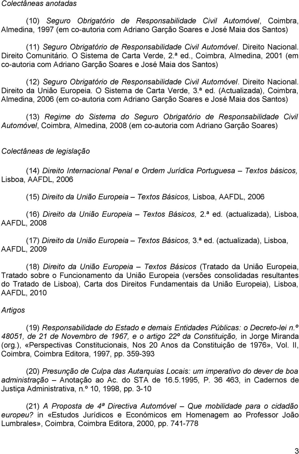 , Coimbra, Almedina, 2001 (em co-autoria com Adriano Garção Soares e José Maia dos Santos) (12) Seguro Obrigatório de Responsabilidade Civil Automóvel. Direito Nacional. Direito da União Europeia.