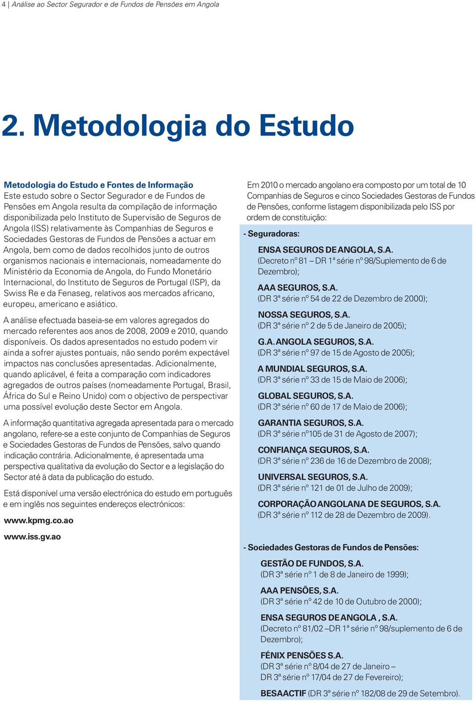 Instituto de Supervisão de Seguros de Angola (ISS) relativamente às Companhias de Seguros e Sociedades Gestoras de Fundos de Pensões a actuar em Angola, bem como de dados recolhidos junto de outros