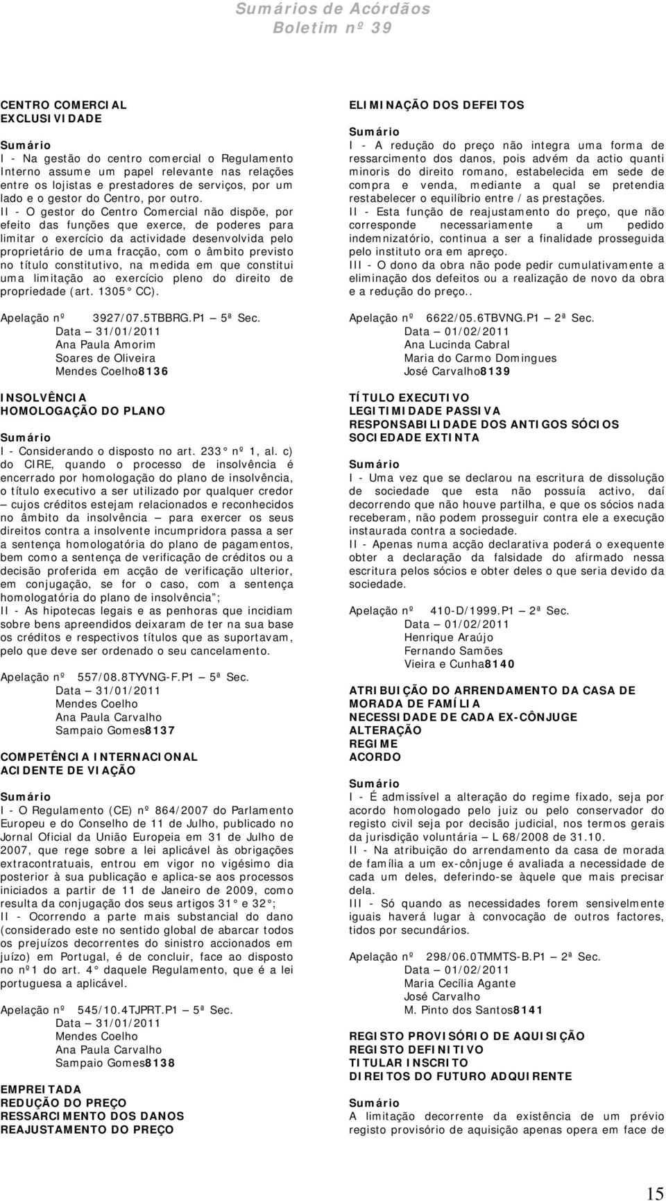 II - O gestor do Centro Comercial não dispõe, por efeito das funções que exerce, de poderes para limitar o exercício da actividade desenvolvida pelo proprietário de uma fracção, com o âmbito previsto