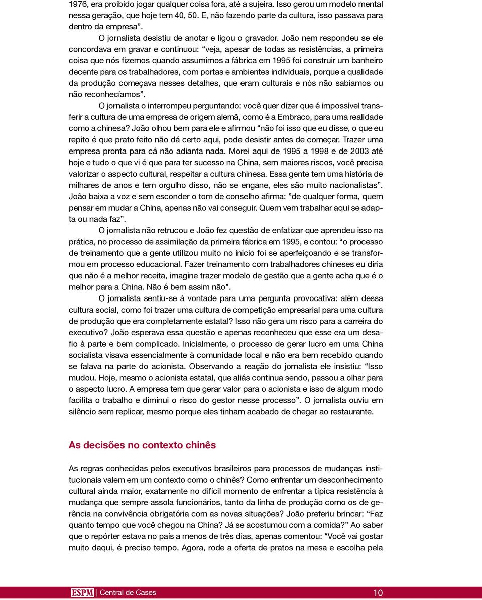 João nem respondeu se ele concordava em gravar e continuou: veja, apesar de todas as resistências, a primeira coisa que nós fizemos quando assumimos a fábrica em 1995 foi construir um banheiro