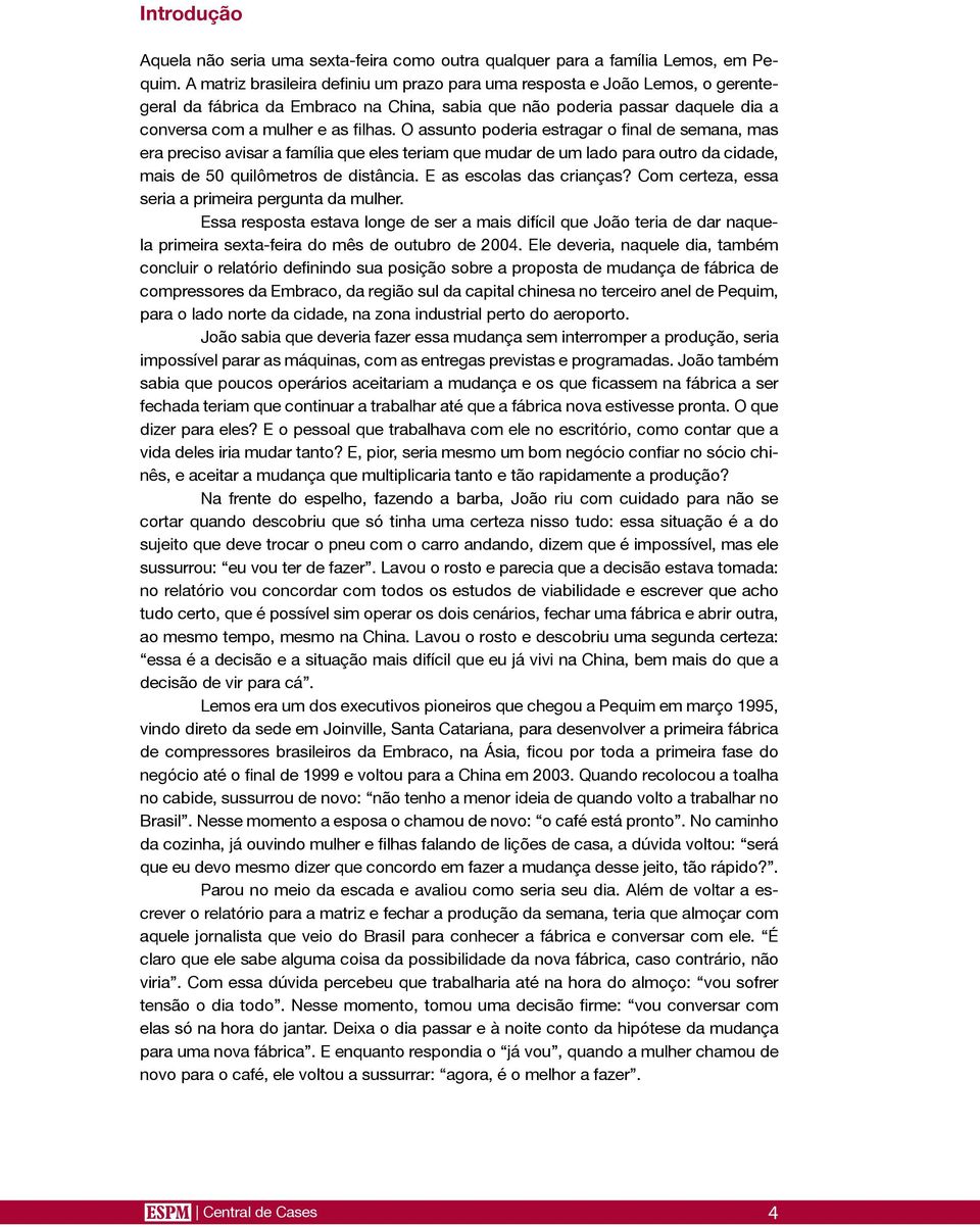 O assunto poderia estragar o final de semana, mas era preciso avisar a família que eles teriam que mudar de um lado para outro da cidade, mais de 50 quilômetros de distância.