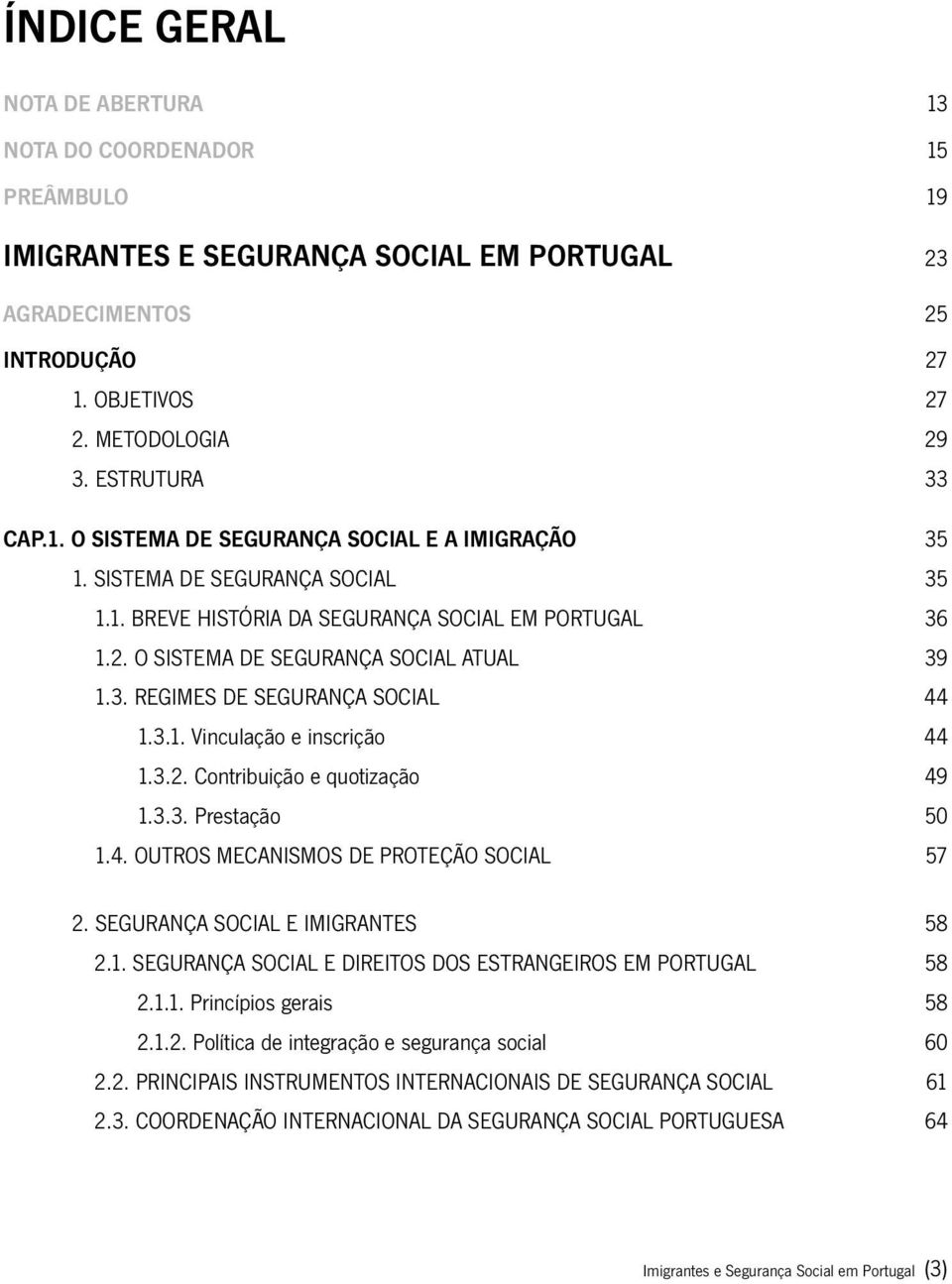 3.1. Vinculação e inscrição 44 1.3.2. Contribuição e quotização 49 1.3.3. Prestação 50 1.4. OUTROS MECANISMOS DE PROTEÇÃO SOCIAL 57 2. SEGURANÇA SOCIAL E IMIGRANTES 58 2.1. SEGURANÇA SOCIAL E DIREITOS DOS ESTRANGEIROS EM PORTUGAL 58 2.