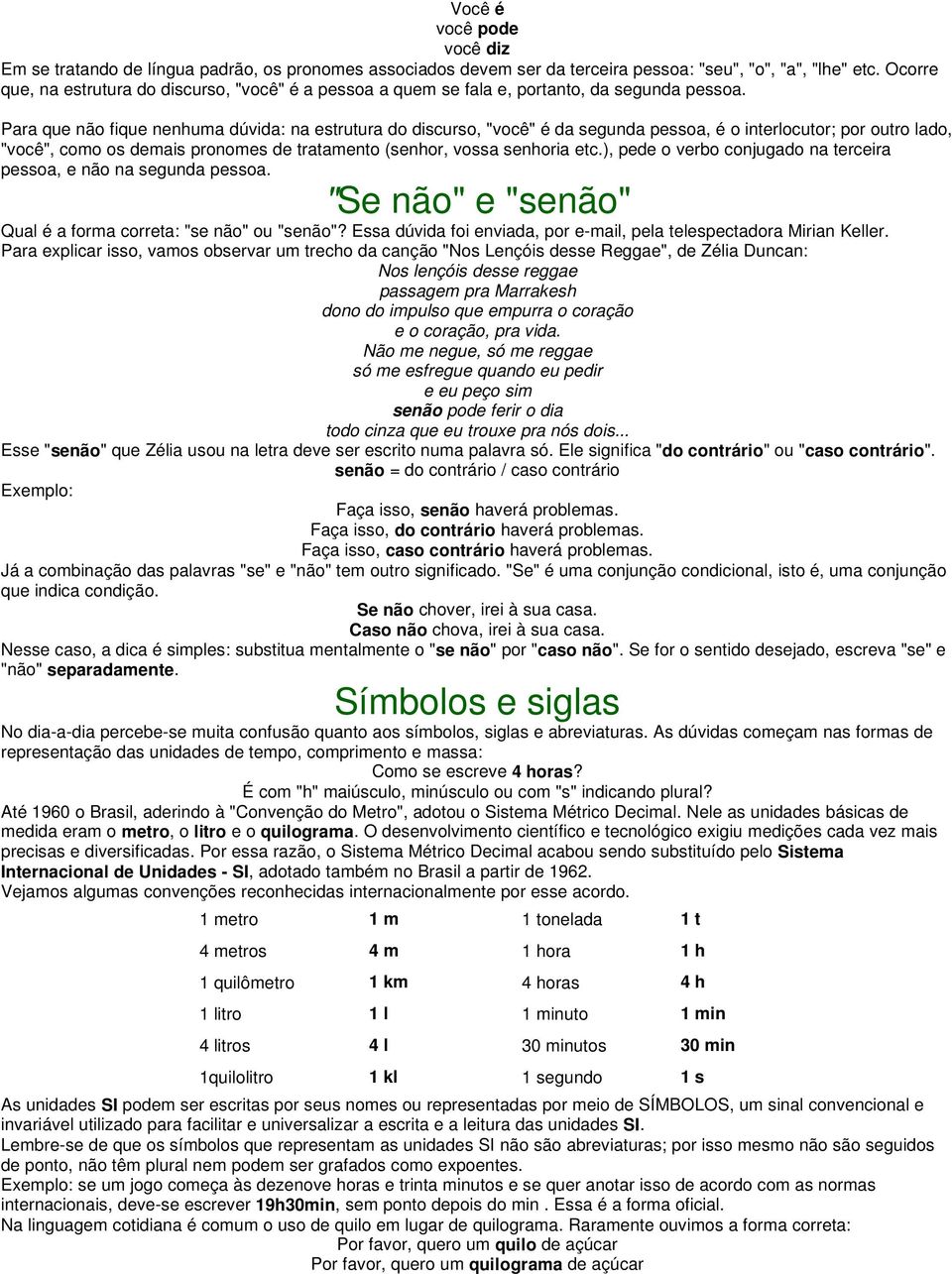 Para que não fique nenhuma dúvida: na estrutura do discurso, "você" é da segunda pessoa, é o interlocutor; por outro lado, "você", como os demais pronomes de tratamento (senhor, vossa senhoria etc.