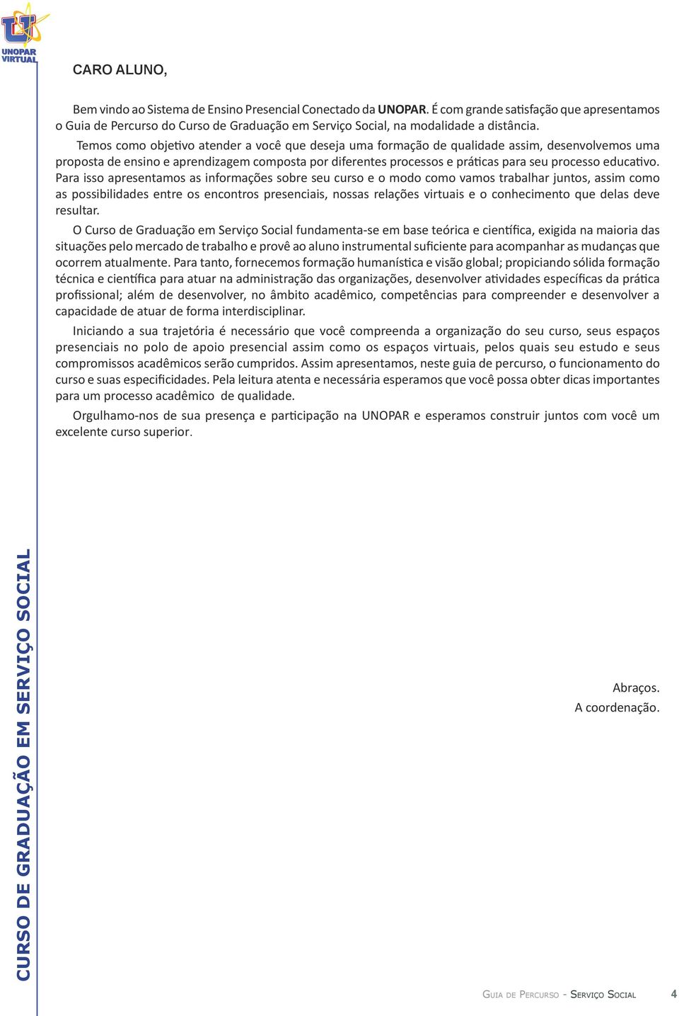 Temos como objetivo atender a você que deseja uma formação de qualidade assim, desenvolvemos uma proposta de ensino e aprendizagem composta por diferentes processos e práticas para seu processo