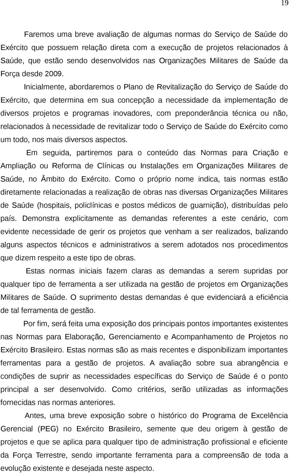 Inicialmente, abordaremos o Plano de Revitalização do Serviço de Saúde do Exército, que determina em sua concepção a necessidade da implementação de diversos projetos e programas inovadores, com