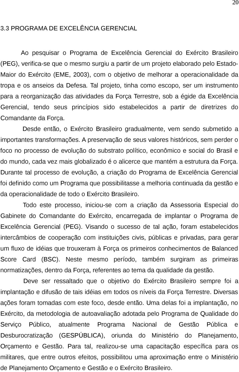 Tal projeto, tinha como escopo, ser um instrumento para a reorganização das atividades da Força Terrestre, sob a égide da Excelência Gerencial, tendo seus princípios sido estabelecidos a partir de