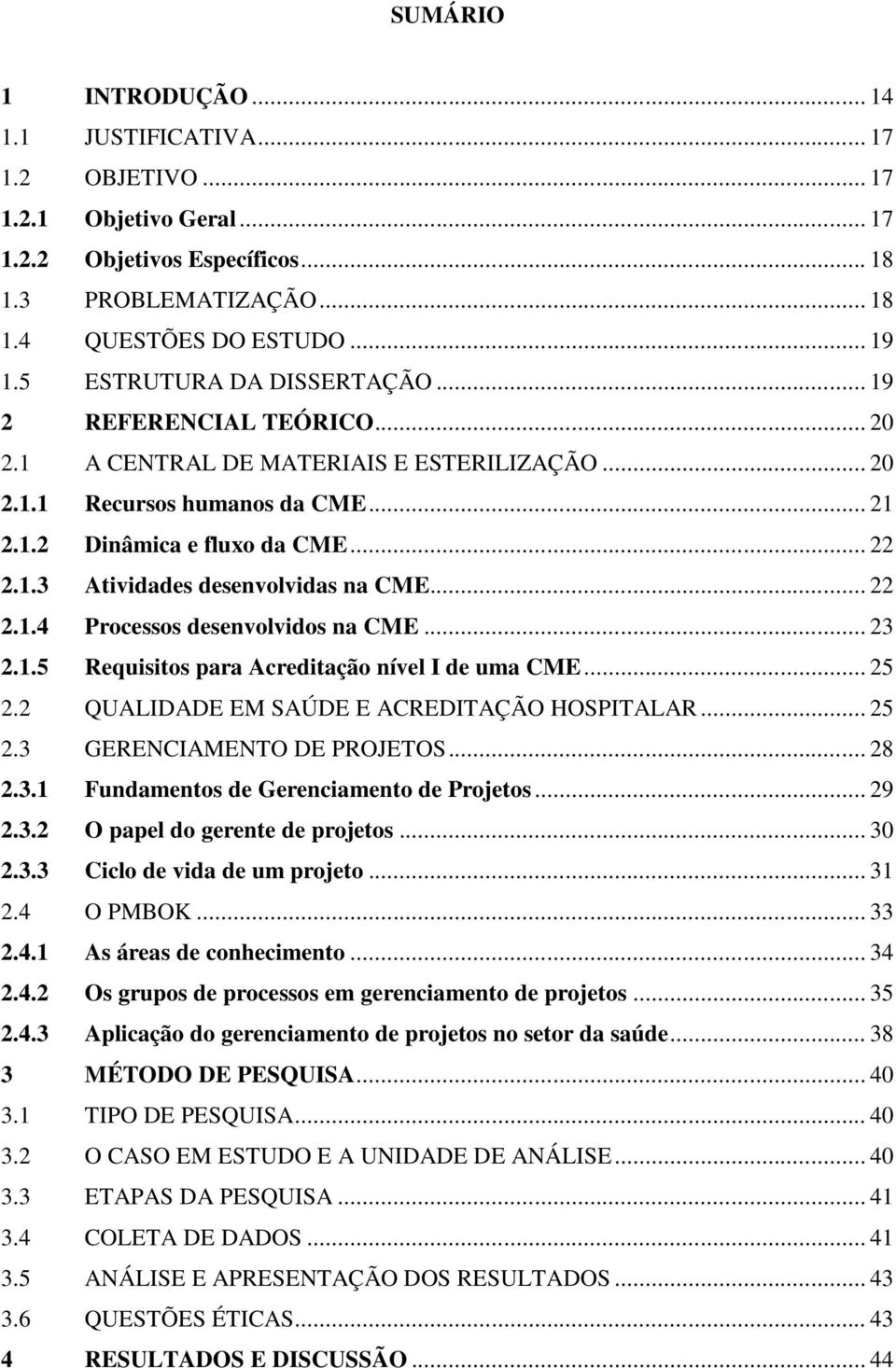 .. 22 2.1.4 Processos desenvolvidos na CME... 23 2.1.5 Requisitos para Acreditação nível I de uma CME... 25 2.2 QUALIDADE EM SAÚDE E ACREDITAÇÃO HOSPITALAR... 25 2.3 GERENCIAMENTO DE PROJETOS... 28 2.