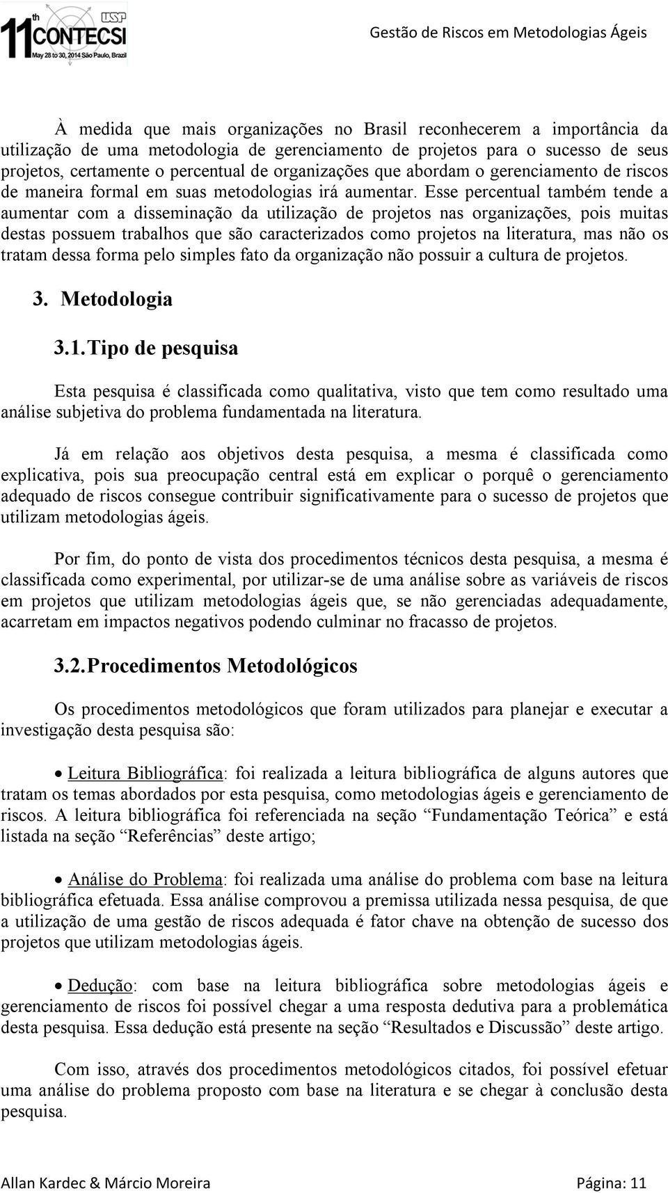 Esse percentual também tende a aumentar com a disseminação da utilização de projetos nas organizações, pois muitas destas possuem trabalhos que são caracterizados como projetos na literatura, mas não