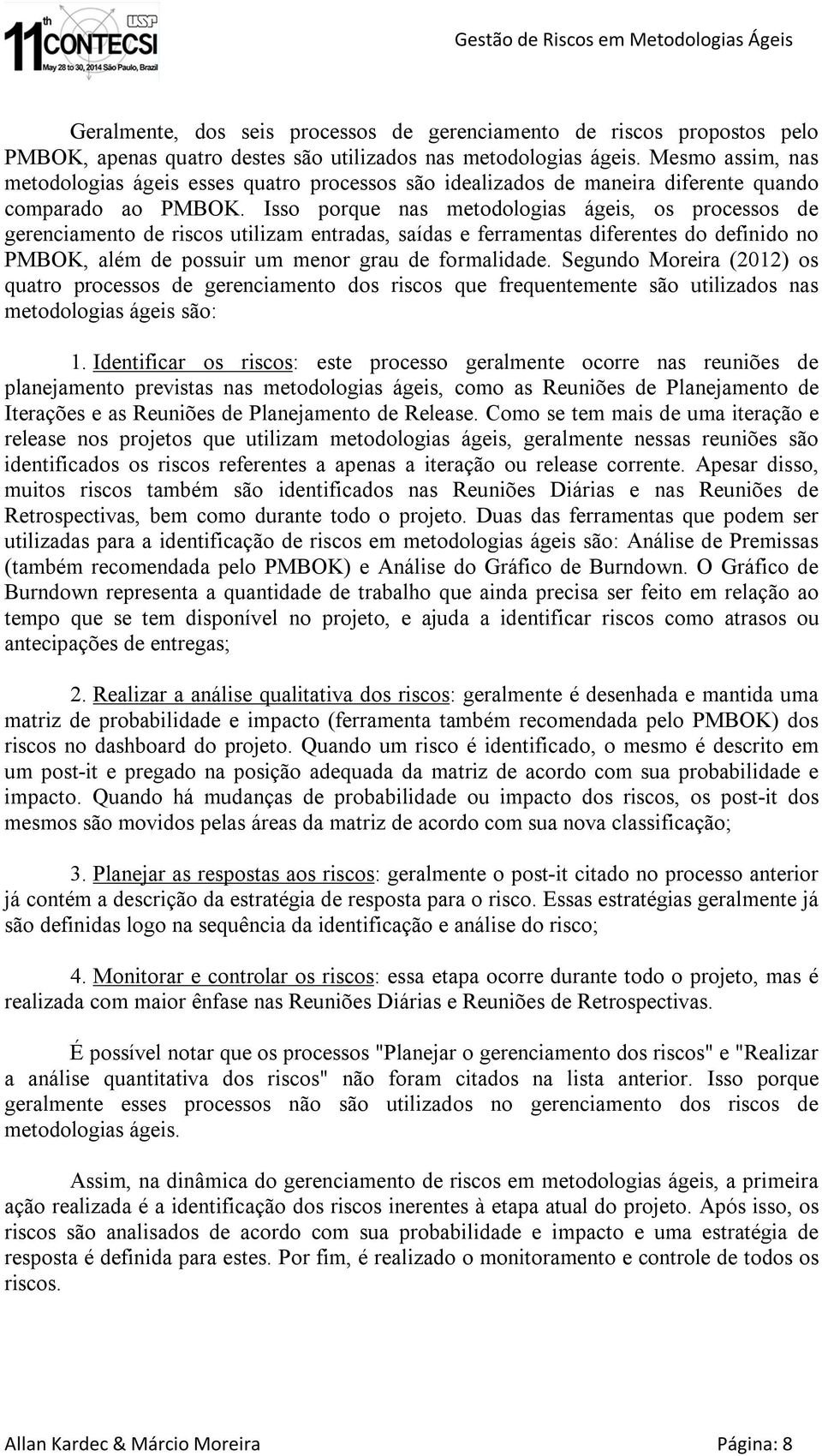 Isso porque nas metodologias ágeis, os processos de gerenciamento de riscos utilizam entradas, saídas e ferramentas diferentes do definido no PMBOK, além de possuir um menor grau de formalidade.