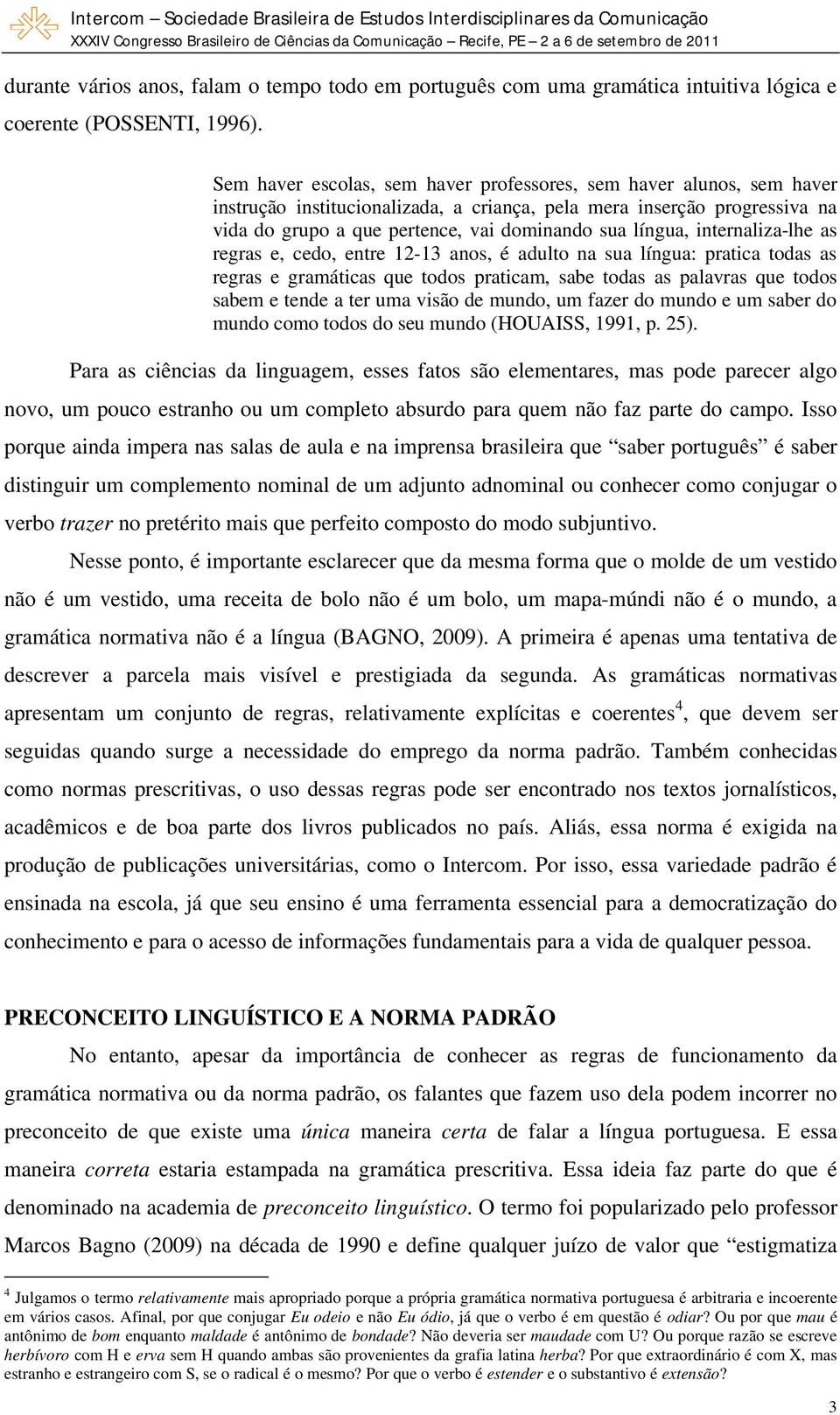 língua, internaliza-lhe as regras e, cedo, entre 12-13 anos, é adulto na sua língua: pratica todas as regras e gramáticas que todos praticam, sabe todas as palavras que todos sabem e tende a ter uma