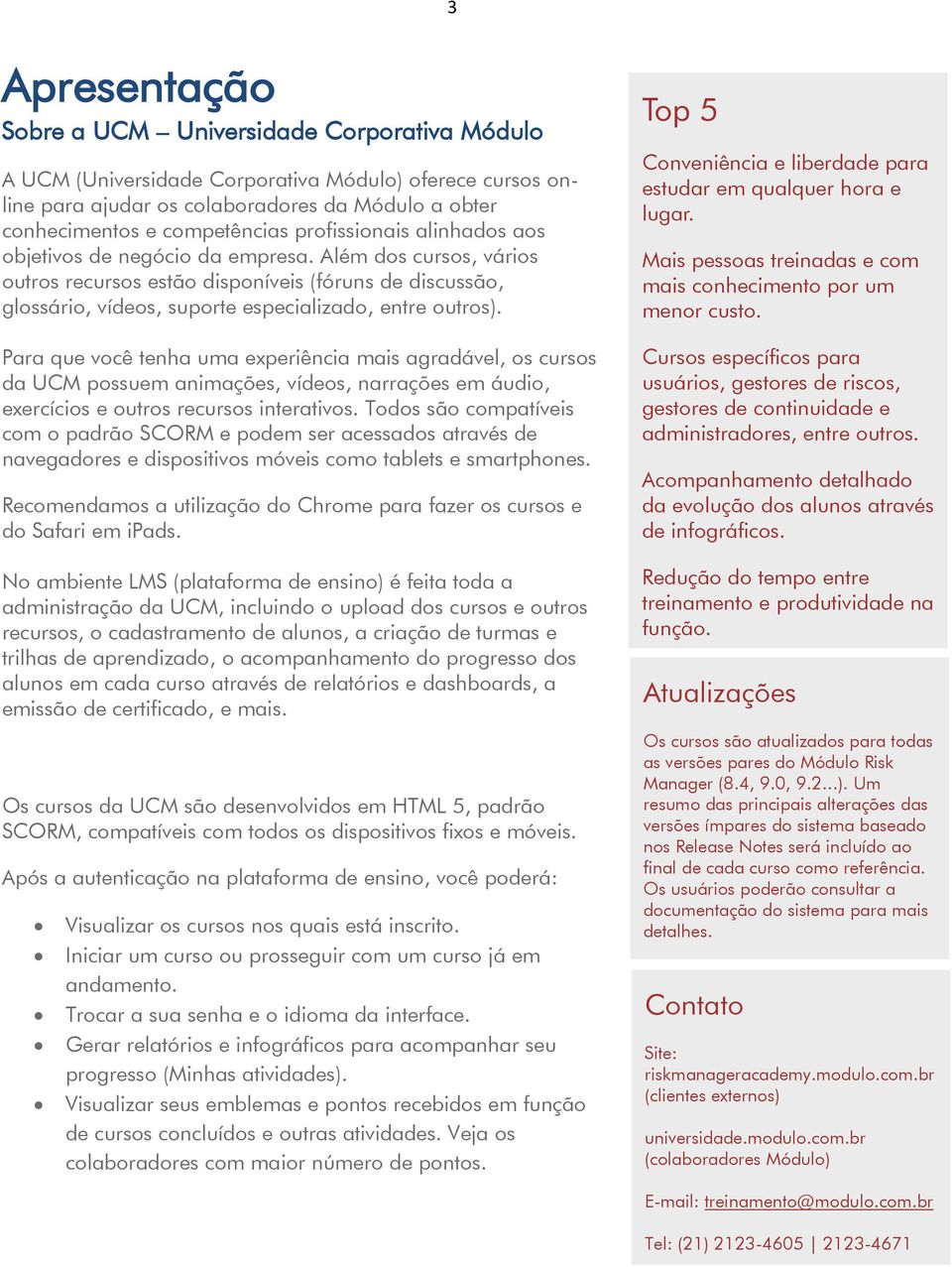 Para que você tenha uma experiência mais agradável, os cursos da UCM possuem animações, vídeos, narrações em áudio, exercícios e outros recursos interativos.