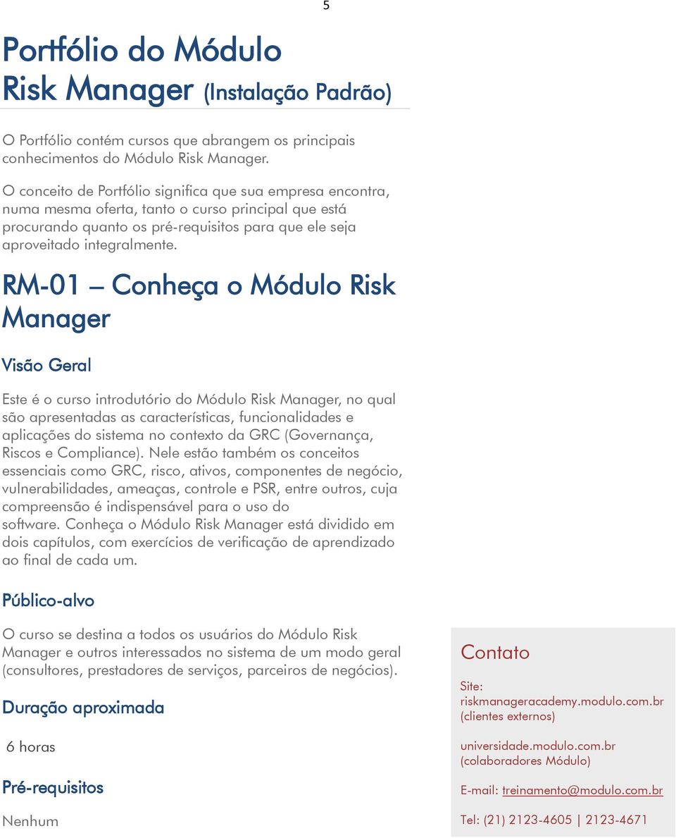 RM-01 Conheça o Módulo Risk Manager Visão Geral Este é o curso introdutório do Módulo Risk Manager, no qual são apresentadas as características, funcionalidades e aplicações do sistema no contexto da