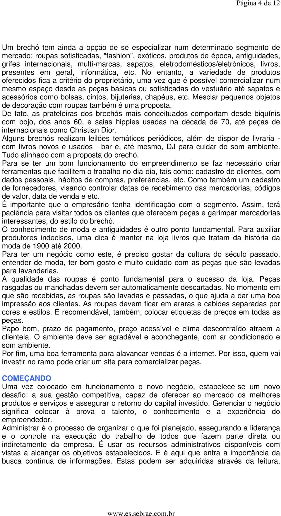 No entanto, a variedade de produtos oferecidos fica a critério do proprietário, uma vez que é possível comercializar num mesmo espaço desde as peças básicas ou sofisticadas do vestuário até sapatos e