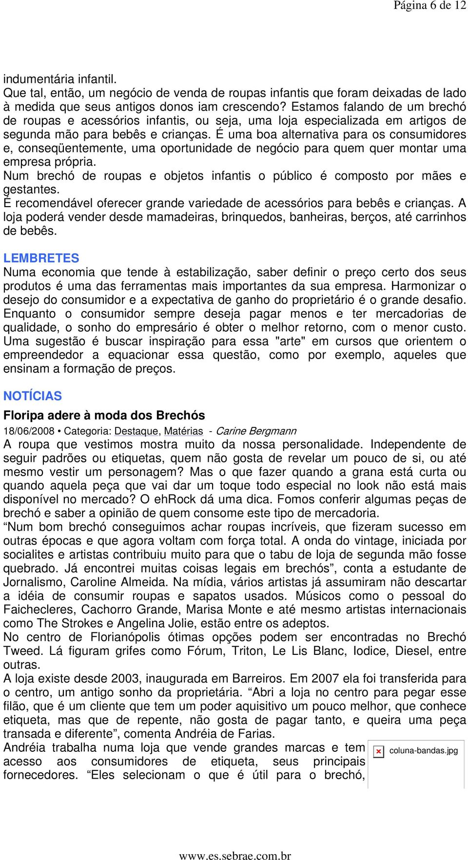 É uma boa alternativa para os consumidores e, conseqüentemente, uma oportunidade de negócio para quem quer montar uma empresa própria.