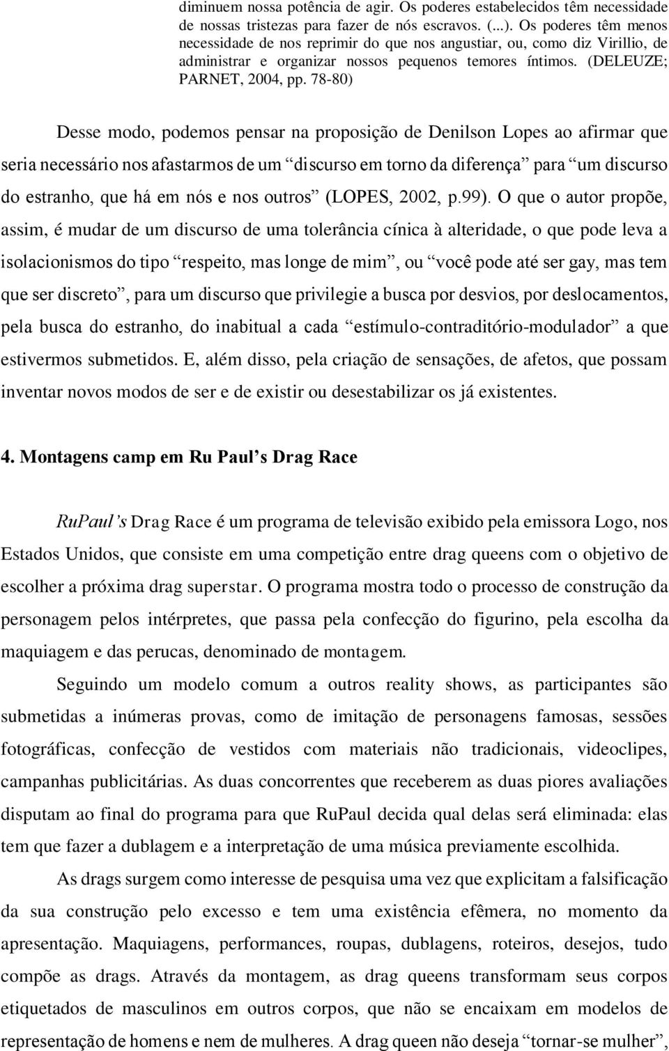 78-80) Desse modo, podemos pensar na proposição de Denilson Lopes ao afirmar que seria necessário nos afastarmos de um discurso em torno da diferença para um discurso do estranho, que há em nós e nos