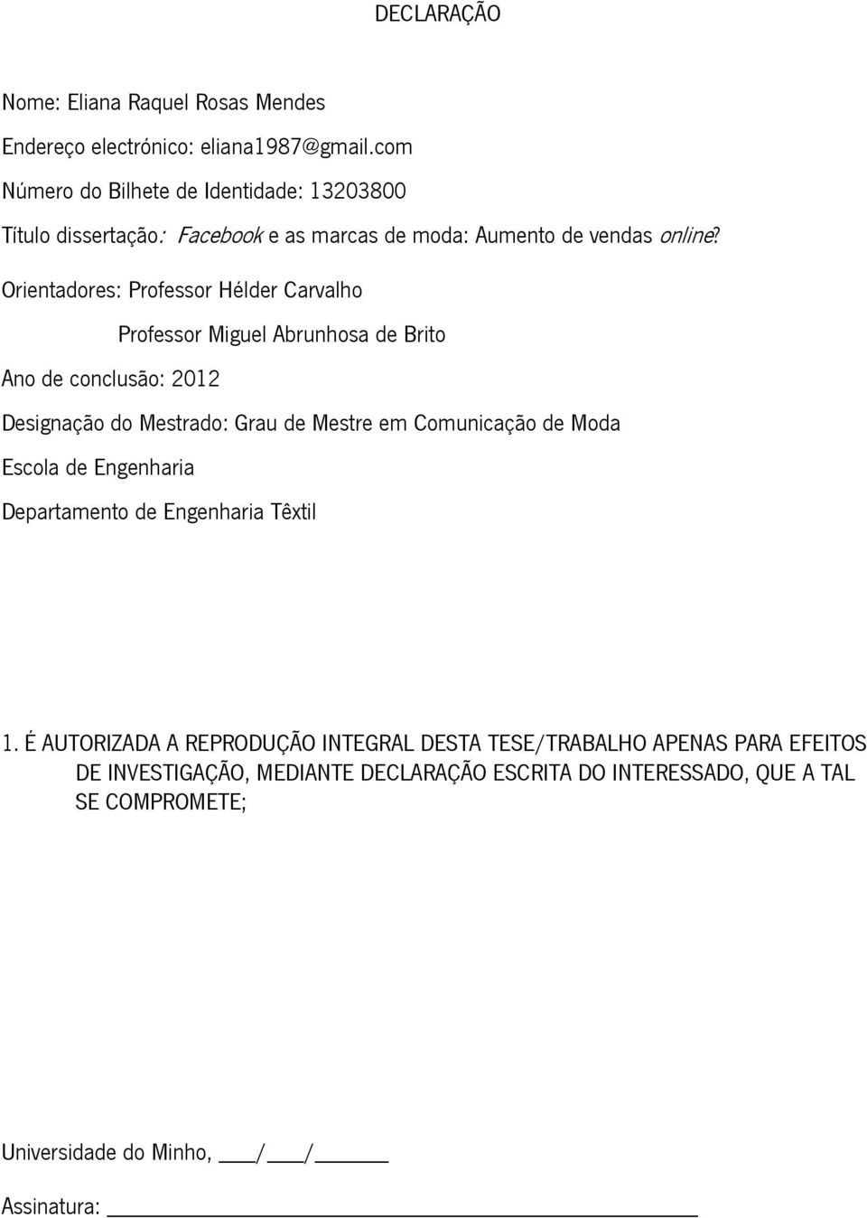 Orientadores: Professor Hélder Carvalho Professor Miguel Abrunhosa de Brito Ano de conclusão: 2012 Designação do Mestrado: Grau de Mestre em Comunicação de