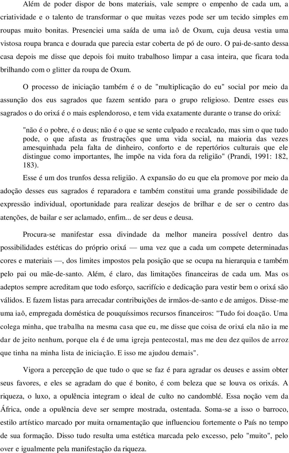 O pai-de-santo dessa casa depois me disse que depois foi muito trabalhoso limpar a casa inteira, que ficara toda brilhando com o glitter da roupa de Oxum.