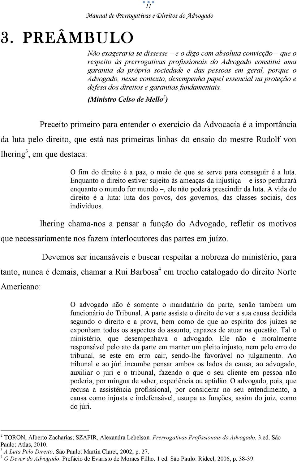 (Ministro Celso de Mello 2 ) Preceito primeiro para entender o exercício da Advocacia é a importância da luta pelo direito, que está nas primeiras linhas do ensaio do mestre Rudolf von Ihering 3, em