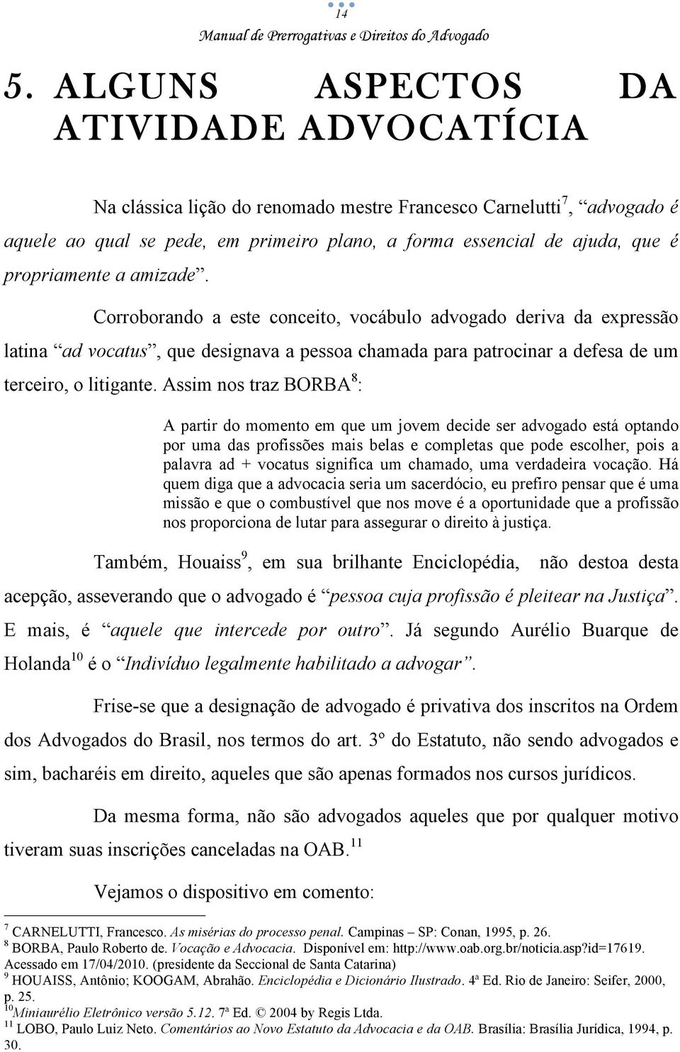 Assim nos traz BORBA 8 : A partir do momento em que um jovem decide ser advogado está optando por uma das profissões mais belas e completas que pode escolher, pois a palavra ad + vocatus significa um