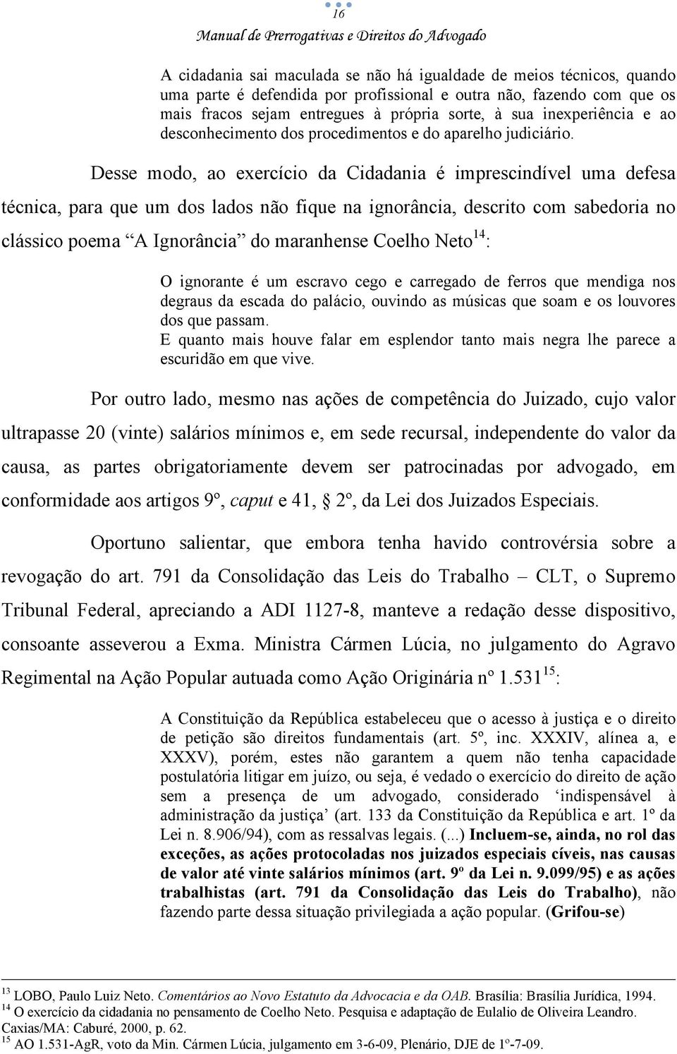 Desse modo, ao exercício da Cidadania é imprescindível uma defesa técnica, para que um dos lados não fique na ignorância, descrito com sabedoria no clássico poema A Ignorância do maranhense Coelho