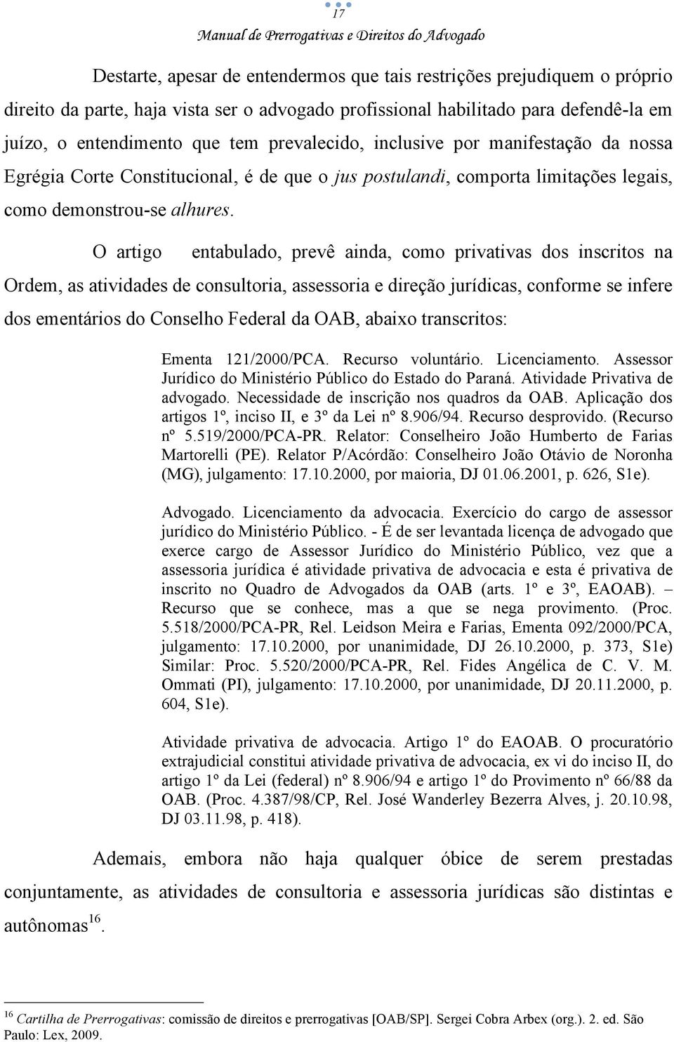 O artigo entabulado, prevê ainda, como privativas dos inscritos na Ordem, as atividades de consultoria, assessoria e direção jurídicas, conforme se infere dos ementários do Conselho Federal da OAB,