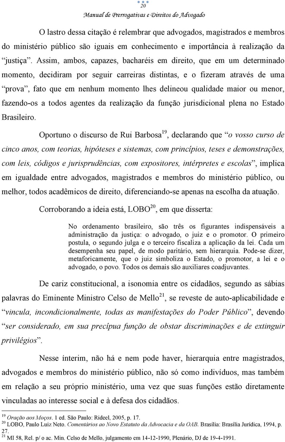 qualidade maior ou menor, fazendo-os a todos agentes da realização da função jurisdicional plena no Estado Brasileiro.